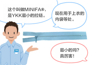 YKK员工：这个叫做MINIFA®，是YKK最小的拉链。 现在用于上衣的内袋等处。 学生：最小的吗？真厉害！