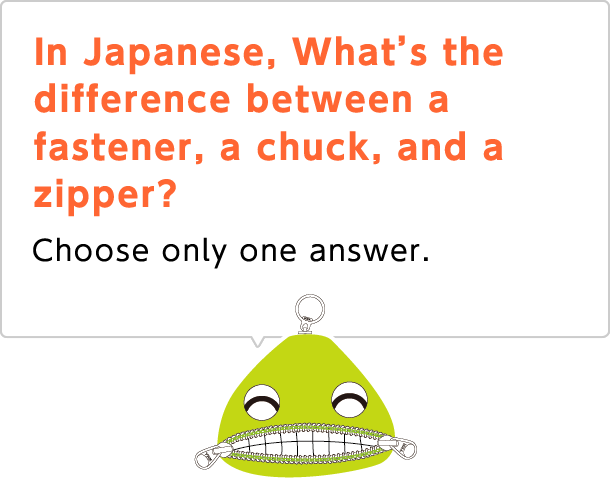 In Japanese, what's the difference between a fastener, a chuck, and a zipper? Choose only one answer.