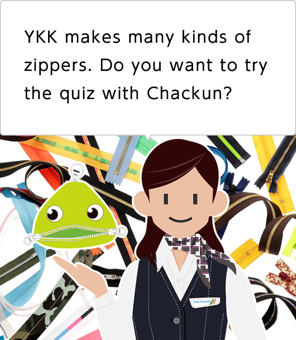YKK makes many kinds of zippers. Do you want to try the quiz with Chackun?