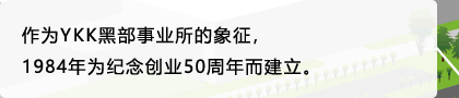 作为YKK黑部事业所的象征，1984年为纪念创业50周年而建立。