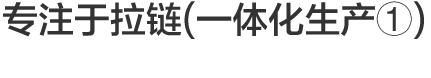 Vol.1 专注于拉链(一体化生产①)