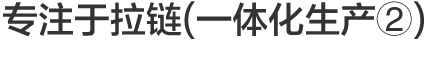 Vol.2 专注于拉链(一体化生产②)