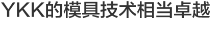 Vol.4 YKK的模具技术相当卓越