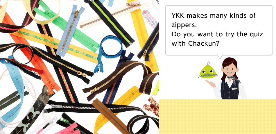 YKK makes many kinds of zippers. Do you want to try the quiz with Chackun?