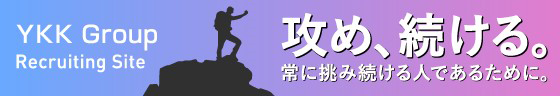 攻め、続ける。 常に挑み続ける人であるために。 YKK Group Recruiting Site