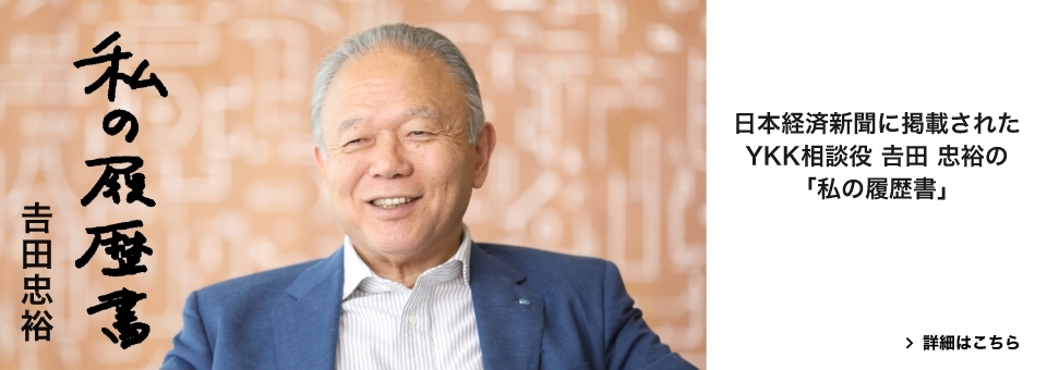 私の履歴書 日本経済新聞に掲載されたYKK相談役 吉田 忠裕の「私の履歴書」 詳細はこちら