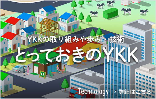 とっておきのYKK　YKKの取り組みや歩み・技術　詳細はこちら