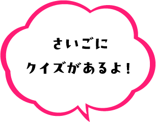 さいごにクイズがあるよ！