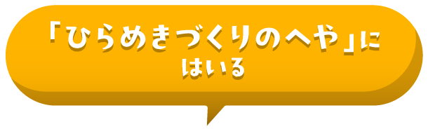 「ひらめきづくりのへや」にはいる