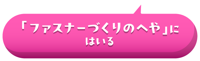 「ファスナーづくりのへや」にはいる