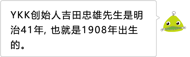 YKK创始人吉田忠雄先生是明治41年，也就是1908年出生的。