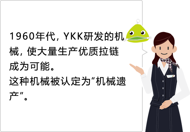 1960年代，YKK研发的机械，使大量生产优质拉链成为可能。 这种机械被认定为“机械遗产”。