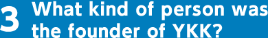 3. What kind of person was the founder of YKK?