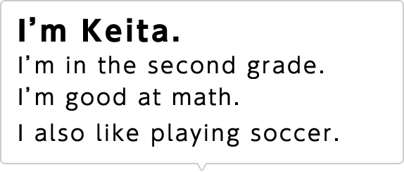 I'm Keita. I'm in the second grade. I'm good at math. I also like playing soccer.