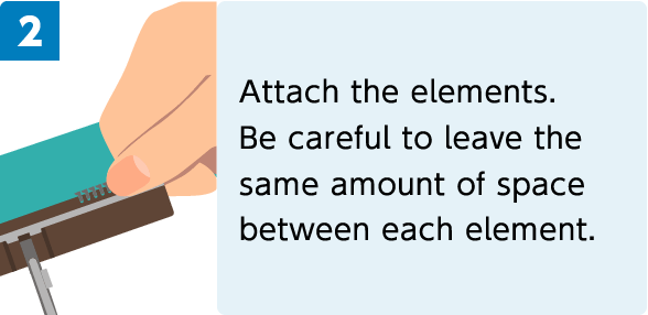 2. Attach the elements. Be careful to leave the same amount of space between each element.