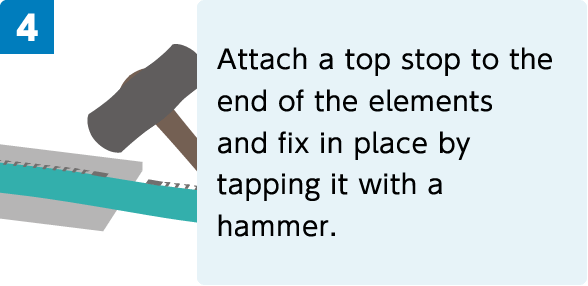 4. Attach a top stop to the end of the elements and fix in place by tapping it with a hammer.