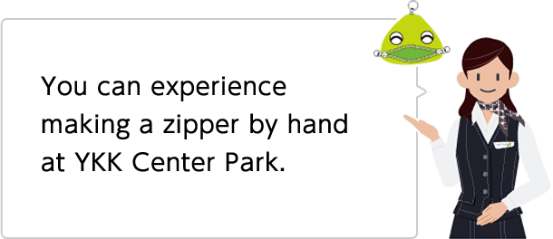 You can experience making a zipper by hand at YKK Center Park.