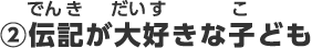 ②伝記が大好きな子ども