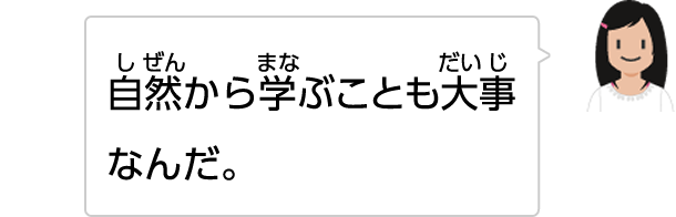 自然から学ぶことも大事なんだ。