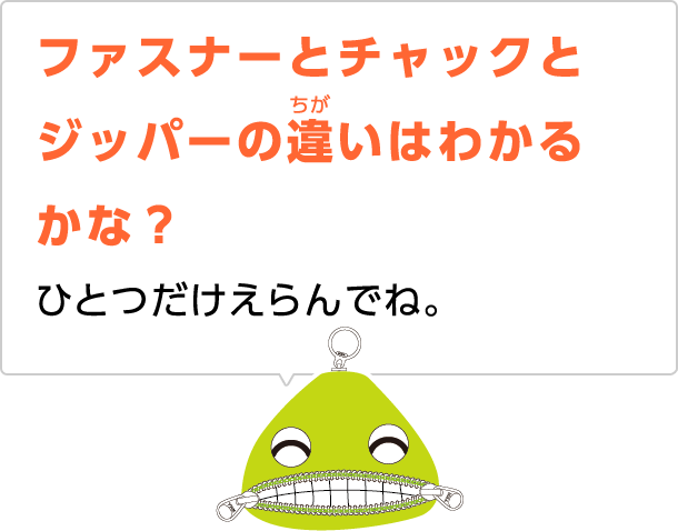 ファスナーとチャックとジッパーの違いはわかるかな？ひとつだけえらんでね。