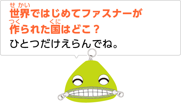世界ではじめてファスナーが作られた国はどこ？ひとつだけえらんでね