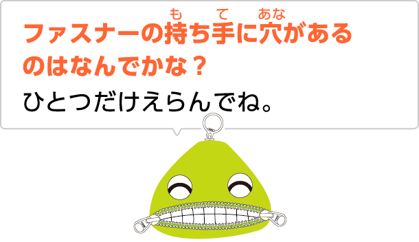 ファスナーの持ち手に穴があるのはなんでかな？ひとつだけえらんでね