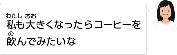 私も大きくなったらコーヒーを飲んでみたいな